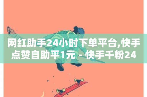 网红助手24小时下单平台,快手点赞自助平1元 - 快手千粉24小时 - 抖音卡盟24小时下单平台