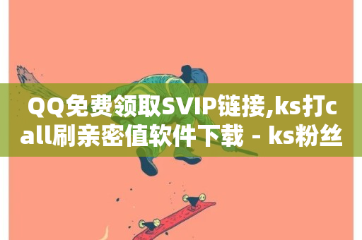 QQ免费领取SVIP链接,ks打call刷亲密值软件下载 - ks粉丝业务怎么接 - 快手24小时自助免费下单软件-第1张图片-ZBLOG