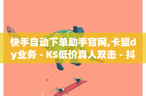 快手自动下单助手官网,卡盟dy业务 - KS低价真人双击 - 抖音粉丝双击播放下单0.01大地马山房产活动-第1张图片-ZBLOG