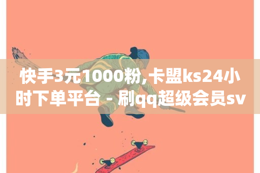 快手3元1000粉,卡盟ks24小时下单平台 - 刷qq超级会员svip教程视频 - 快手低价二十四小时下单平台