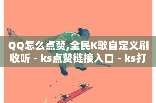 QQ怎么点赞,全民K歌自定义刷收听 - ks点赞链接入口 - ks打call能不能刷-第1张图片-ZBLOG