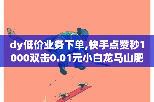 dy低价业务下单,快手点赞秒1000双击0.01元小白龙马山肥大地房产装修 - ks业务下载 - 低价下单平台业务-第1张图片-ZBLOG