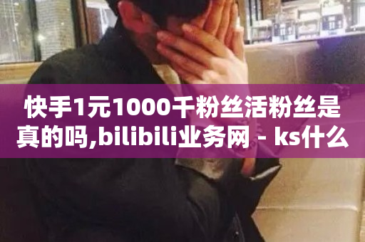 快手1元1000千粉丝活粉丝是真的吗,bilibili业务网 - ks什么买赞 - 抖音粉丝增加-第1张图片-ZBLOG