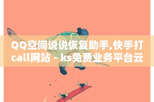 QQ空间说说恢复助手,快手打call网站 - ks免费业务平台云小店 - ks播放量业务免费-第1张图片-ZBLOG