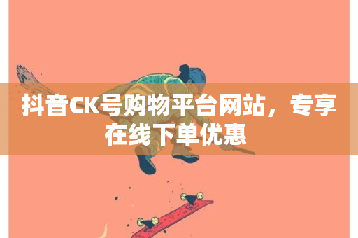 抖音CK号购物平台网站，专享在线下单优惠 -第1张图片-ZBLOG