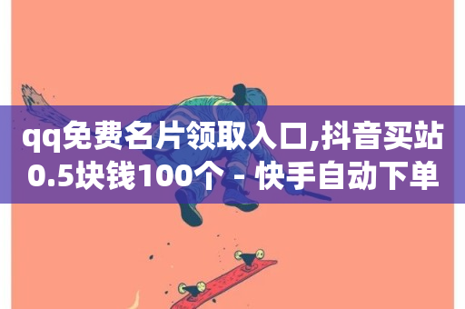 qq免费名片领取入口,抖音买站0.5块钱100个 - 快手自动下单助手官网 - 快手买站一块钱1000-第1张图片-ZBLOG