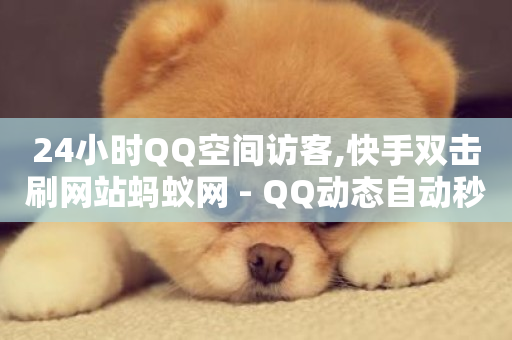 24小时QQ空间访客,快手双击刷网站蚂蚁网 - QQ动态自动秒赞 - 抖音快手点赞粉丝的网站