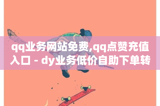 qq业务网站免费,qq点赞充值入口 - dy业务低价自助下单转发便宜 - 业务自助平台24小时-第1张图片-ZBLOG