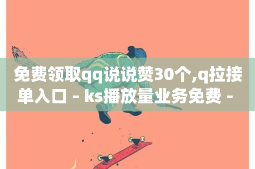 免费领取qq说说赞30个,q拉接单入口 - ks播放量业务免费 - 卡盟下单平台在线