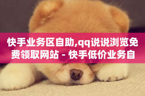 快手业务区自助,qq说说浏览免费领取网站 - 快手低价业务自助平台软件 - 刷粉网免费入口-第1张图片-ZBLOG