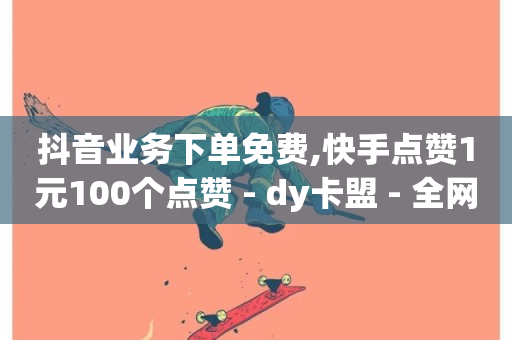 抖音业务下单免费,快手点赞1元100个点赞 - dy卡盟 - 全网最便宜快手业务网站-第1张图片-ZBLOG