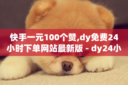 快手一元100个赞,dy免费24小时下单网站最新版 - dy24小时下单平台评论 - 快手播放量业务平台