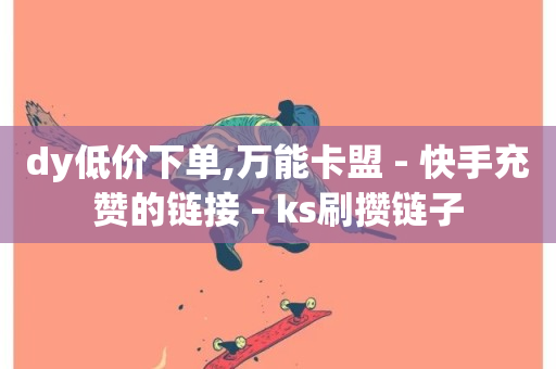 dy低价下单,万能卡盟 - 快手充赞的链接 - ks刷攒链子-第1张图片-ZBLOG