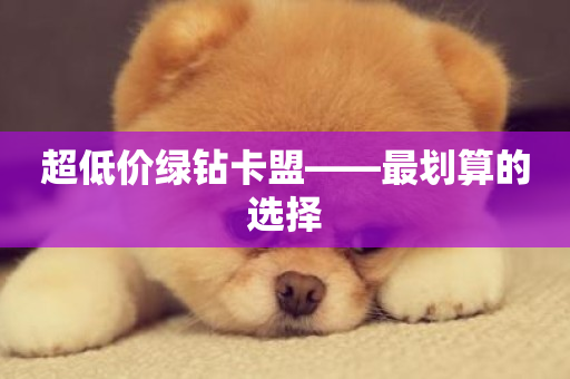 超低价绿钻卡盟——最划算的选择-第1张图片-ZBLOG