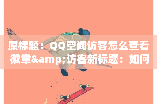 原标题：QQ空间访客怎么查看 徽章&访客新标题：如何在QQ空间查看访客和徽章