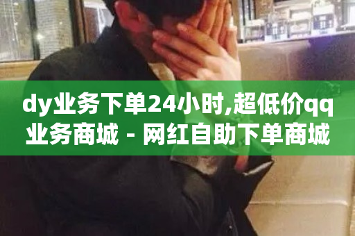 dy业务下单24小时,超低价qq业务商城 - 网红自助下单商城 - 网红助手24小时免费下单-第1张图片-ZBLOG