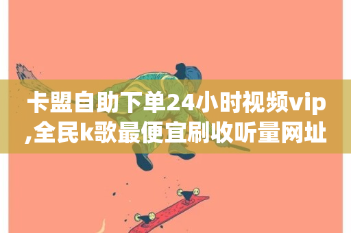 卡盟自助下单24小时视频vip,全民k歌最便宜刷收听量网址 - 快手买亲密度等级网站 - KS特价作品双击