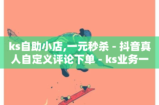 ks自助小店,一元秒杀 - 抖音真人自定义评论下单 - ks业务一千粉-第1张图片-ZBLOG