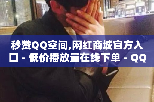 秒赞QQ空间,网红商城官方入口 - 低价播放量在线下单 - QQ点赞一万一毛-第1张图片-ZBLOG