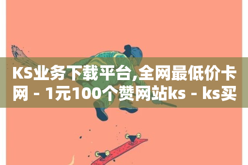 KS业务下载平台,全网最低价卡网 - 1元100个赞网站ks - ks买赞软件百货商城