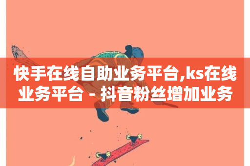 快手在线自助业务平台,ks在线业务平台 - 抖音粉丝增加业务 - 快手点赞1元100个赞秒到便宜-第1张图片-ZBLOG