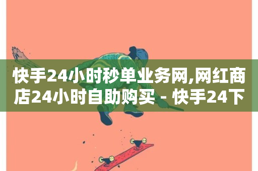 快手24小时秒单业务网,网红商店24小时自助购买 - 快手24下单平台最低 - 快手业务低价人机-第1张图片-ZBLOG