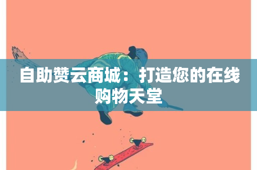 自助赞云商城：打造您的在线购物天堂-第1张图片-ZBLOG