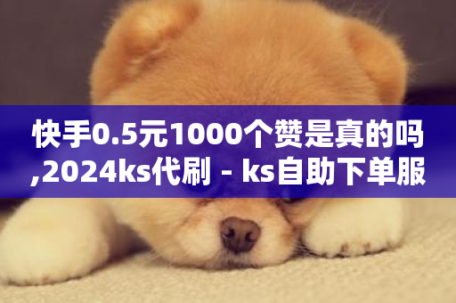 快手0.5元1000个赞是真的吗,2024ks代刷 - ks自助下单服务平台 - 抖音点赞24小时在线超低价-第1张图片-ZBLOG