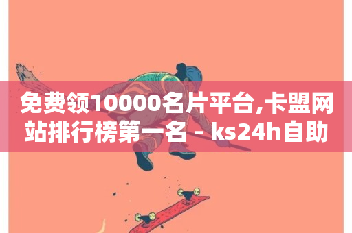 免费领10000名片平台,卡盟网站排行榜第一名 - ks24h自助下单 - ks粉丝业务卡盟-第1张图片-ZBLOG