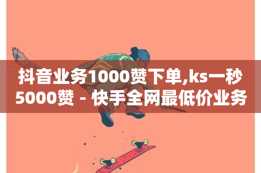 抖音业务1000赞下单,ks一秒5000赞 - 快手全网最低价业务 - 抖音点赞24小时在线超低价-第1张图片-ZBLOG