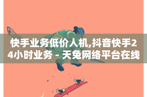 快手业务低价人机,抖音快手24小时业务 - 天兔网络平台在线下单 - 抖音播放量-第1张图片-ZBLOG