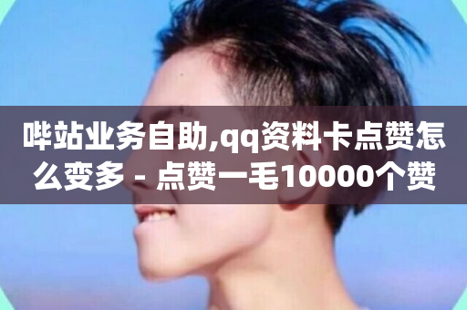 哔站业务自助,qq资料卡点赞怎么变多 - 点赞一毛10000个赞 - QQ钻卡盟网站