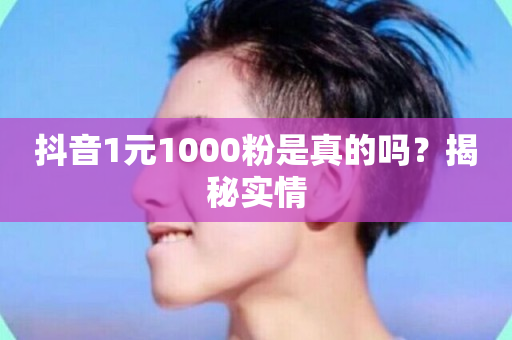 抖音1元1000粉是真的吗？揭秘实情-第1张图片-ZBLOG