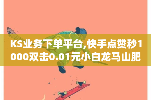 KS业务下单平台,快手点赞秒1000双击0.01元小白龙马山肥大地房产装修 - 闲鱼刷我想要软件 - qq绿钻便宜充值网站-第1张图片-ZBLOG