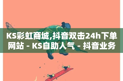 KS彩虹商城,抖音双击24h下单网站 - KS自助人气 - 抖音业务卡盟网站最低价-第1张图片-ZBLOG