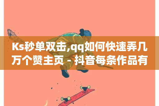 Ks秒单双击,qq如何快速弄几万个赞主页 - 抖音每条作品有一百个赞 - qq引流推广机器人官网-第1张图片-ZBLOG