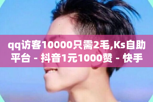 qq访客10000只需2毛,Ks自助平台 - 抖音1元1000赞 - 快手点赞有什么用-第1张图片-ZBLOG