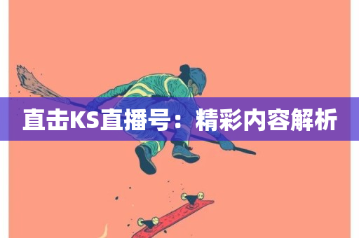 直击KS直播号：精彩内容解析-第1张图片-ZBLOG