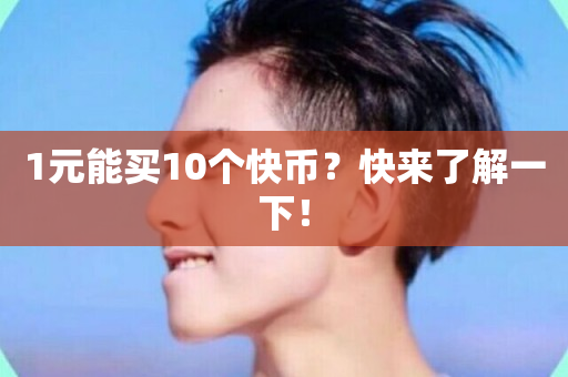 1元能买10个快币？快来了解一下！-第1张图片-ZBLOG