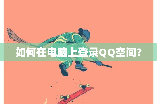 如何在电脑上登录QQ空间？-第1张图片-ZBLOG