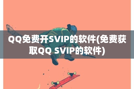 QQ免费开SVIP的软件(免费获取QQ SVIP的软件)-第1张图片-ZBLOG