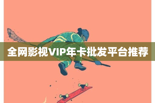 全网影视VIP年卡批发平台推荐-第1张图片-ZBLOG