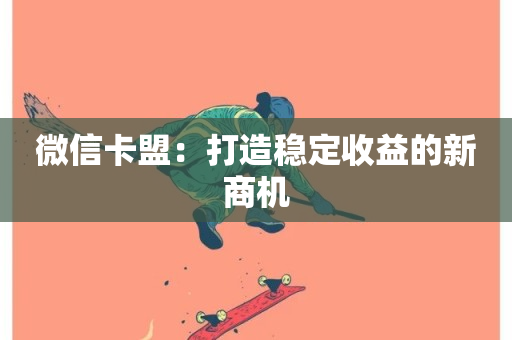 微信卡盟：打造稳定收益的新商机-第1张图片-ZBLOG