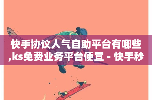 快手协议人气自助平台有哪些,ks免费业务平台便宜 - 快手秒单下载 - 快手千粉24小时-第1张图片-ZBLOG