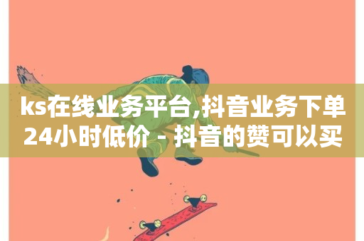 ks在线业务平台,抖音业务下单24小时低价 - 抖音的赞可以买吗 - 抖音免费业务2024最新消息