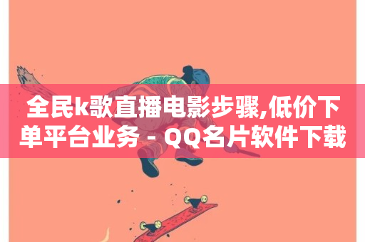 全民k歌直播电影步骤,低价下单平台业务 - QQ名片软件下载 - 抖音粉丝-第1张图片-ZBLOG