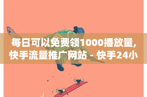 每日可以免费领1000播放量,快手流量推广网站 - 快手24小时秒单业务网 - dy低价下单-第1张图片-ZBLOG