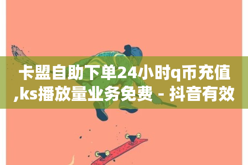 卡盟自助下单24小时q币充值,ks播放量业务免费 - 抖音有效粉怎么弄 - dy粉业务