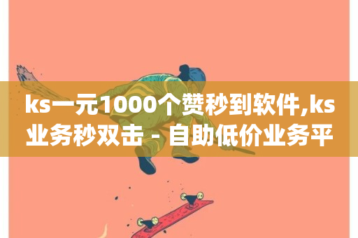 ks一元1000个赞秒到软件,ks业务秒双击 - 自助低价业务平台 - qq业务网站平台网址-第1张图片-ZBLOG