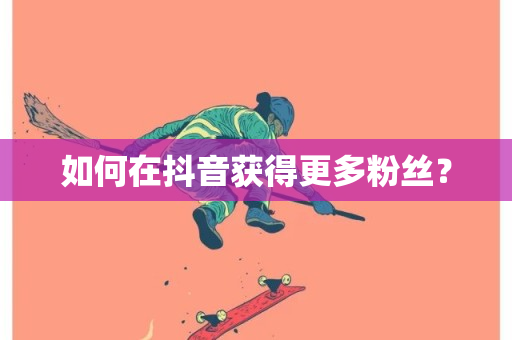 如何在抖音获得更多粉丝？-第1张图片-ZBLOG